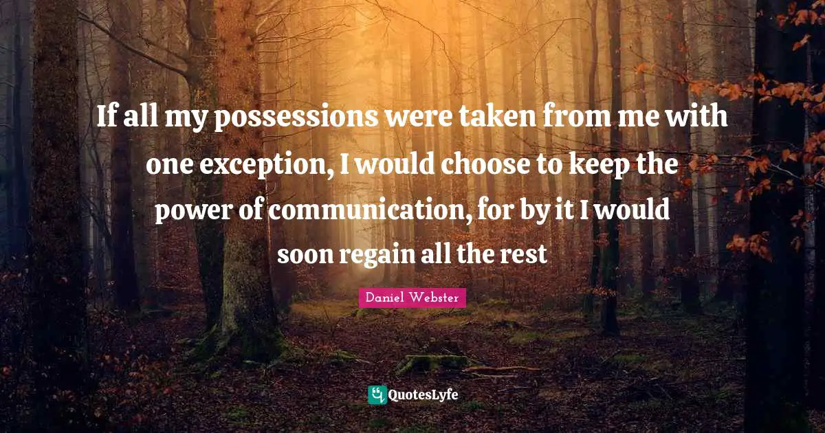 Exception Quotes: "If all my possessions were taken from me with one exception, I would choose to keep the power of communication, for by it I would soon regain all the rest"