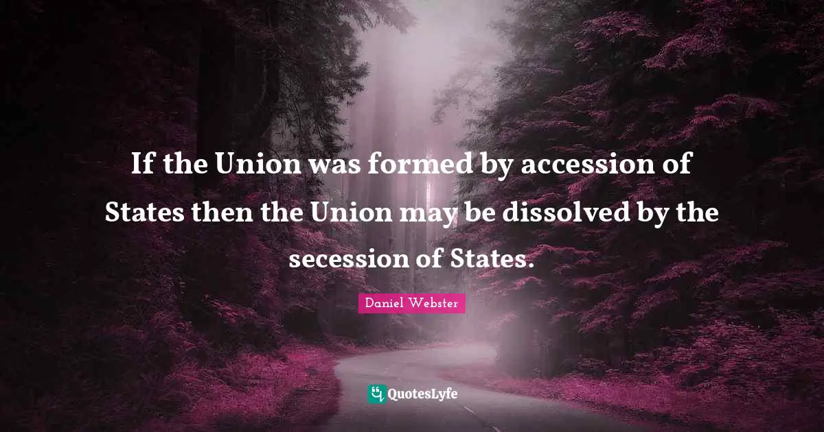 If the Union was formed by accession of States then the Union may be dissolved by the secession of States.