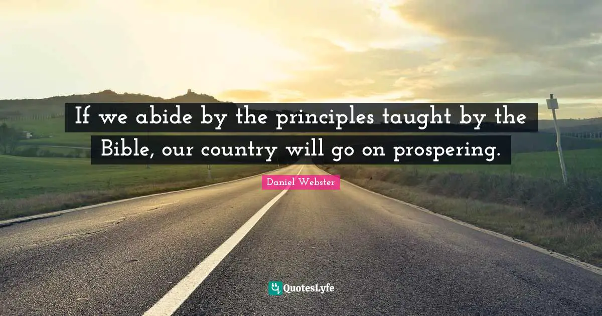 If we abide by the principles taught by the Bible, our country will go on prospering.