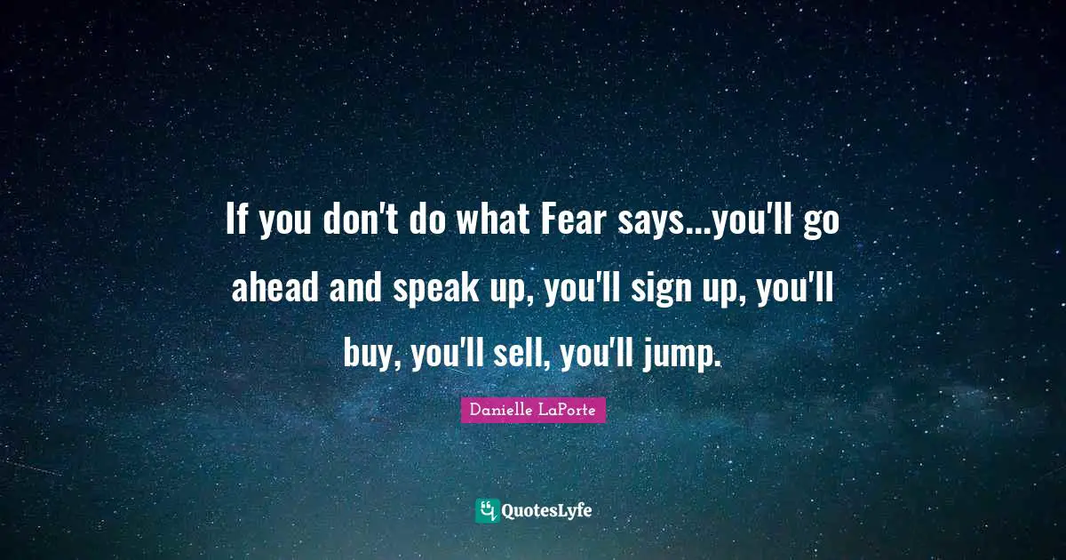 Sells Quotes: "If you don't do what Fear says...you'll go ahead and speak up, you'll sign up, you'll buy, you'll sell, you'll jump."