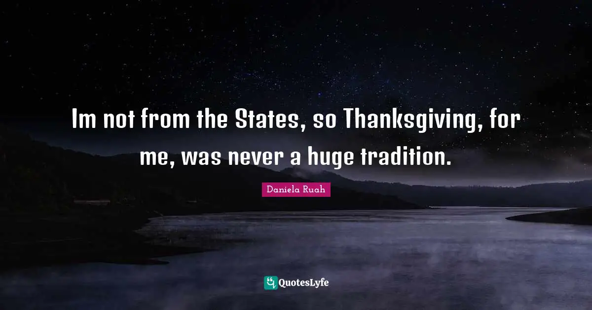 Im not from the States, so Thanksgiving, for me, was never a huge tradition.