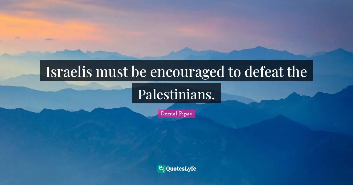 Be Encouraged Quotes: "Israelis must be encouraged to defeat the Palestinians."
