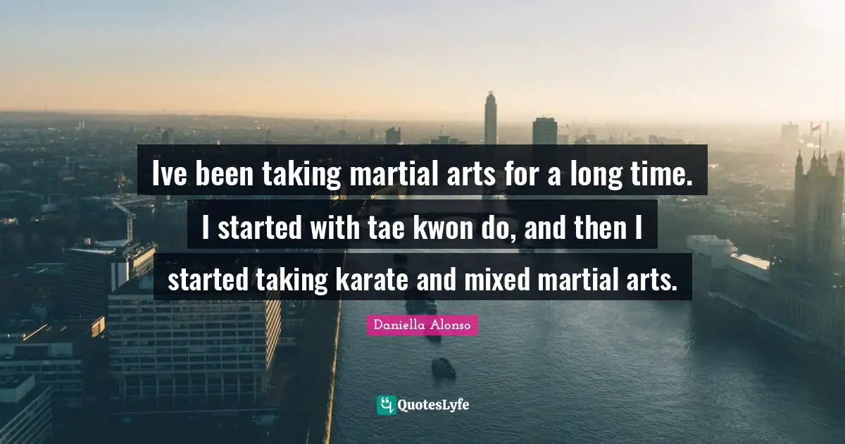 Ive been taking martial arts for a long time. I started with tae kwon do, and then I started taking karate and mixed martial arts.