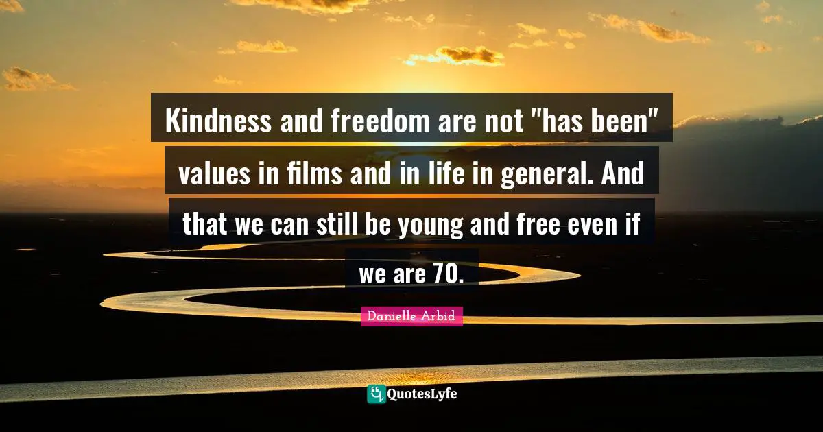 Kindness and freedom are not "has been" values in films and in life in general. And that we can still be young and free even if we are 70.