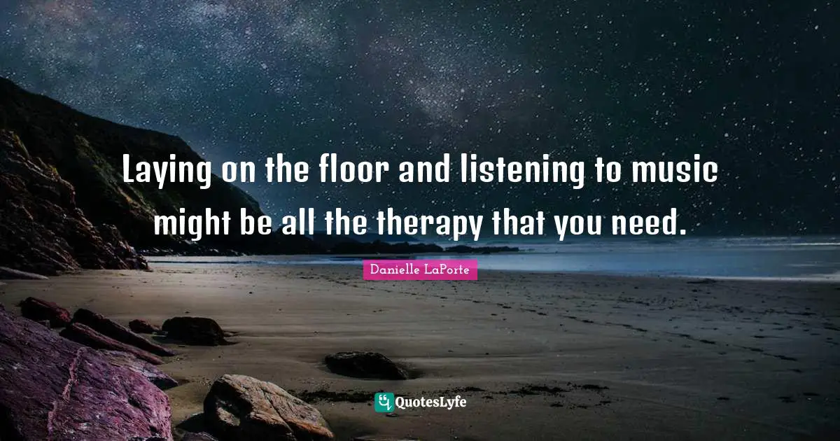 Danielle LaPorte Quotes: "Laying on the floor and listening to music might be all the therapy that you need."