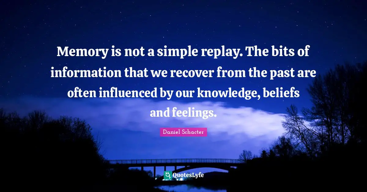 Daniel Schacter Quotes: "Memory is not a simple replay. The bits of information that we recover from the past are often influenced by our knowledge, beliefs and feelings."