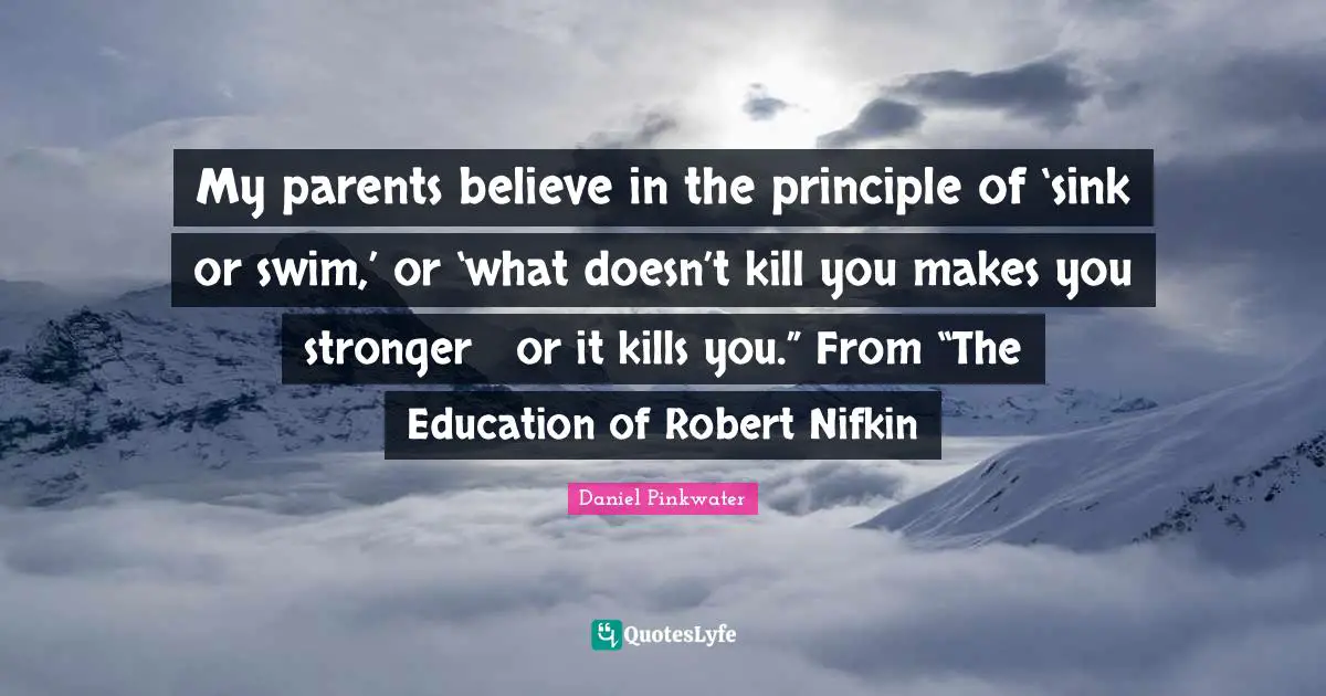 My parents believe in the principle of ‘sink or swim,’ or ‘what doesn’t kill you makes you stronger ― or it kills you.” From “The Education of Robert Nifkin