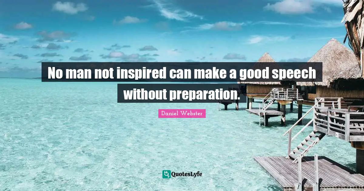 No man not inspired can make a good speech without preparation.
