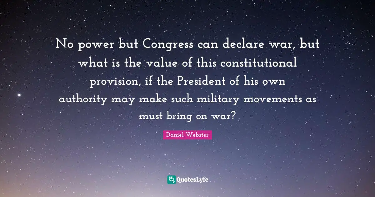 No power but Congress can declare war, but what is the value of this constitutional provision, if the President of his own authority may make such military movements as must bring on war?