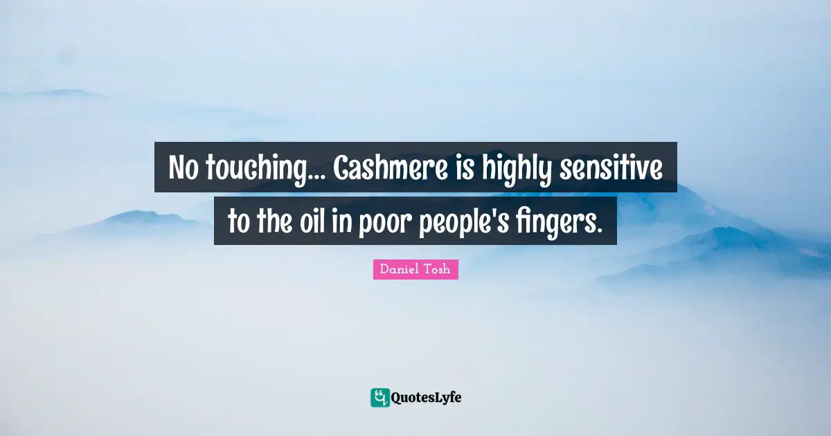 Poor People Quotes: "No touching... Cashmere is highly sensitive to the oil in poor people's fingers."