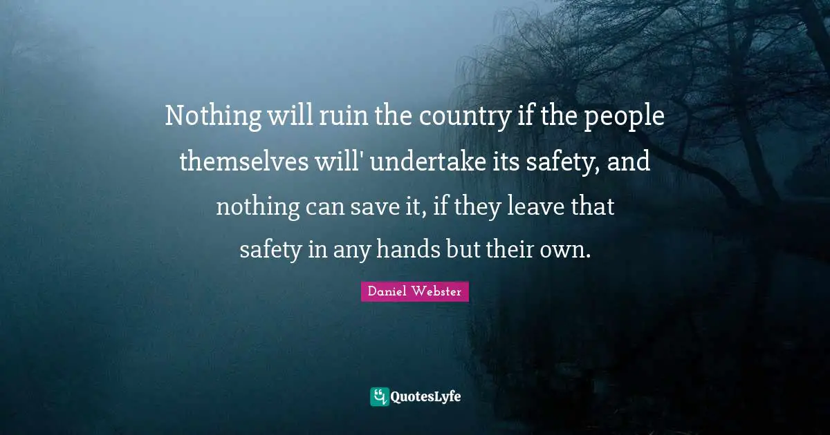 Nothing will ruin the country if the people themselves will' undertake its safety, and nothing can save it, if they leave that safety in any hands but their own.