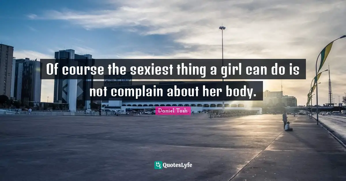Of course the sexiest thing a girl can do is not complain about her body.