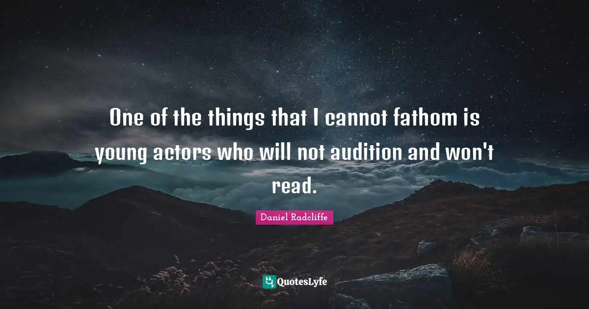 One of the things that I cannot fathom is young actors who will not audition and won't read.