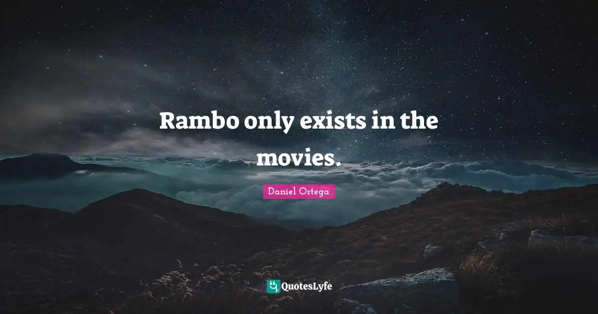 Daniel Ortega Quotes: "Rambo only exists in the movies."