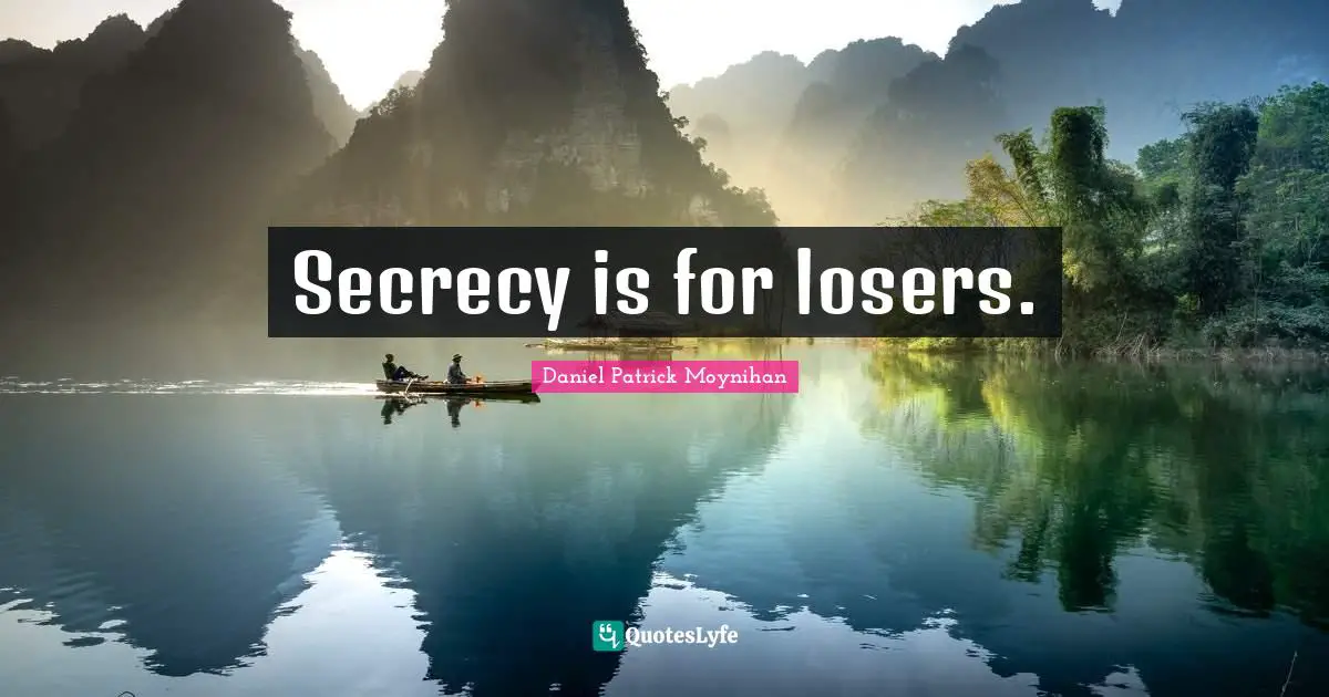 Daniel Patrick Moynihan Quotes: "Secrecy is for losers."