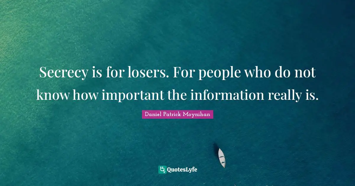 Daniel Patrick Moynihan Quotes: "Secrecy is for losers. For people who do not know how important the information really is."
