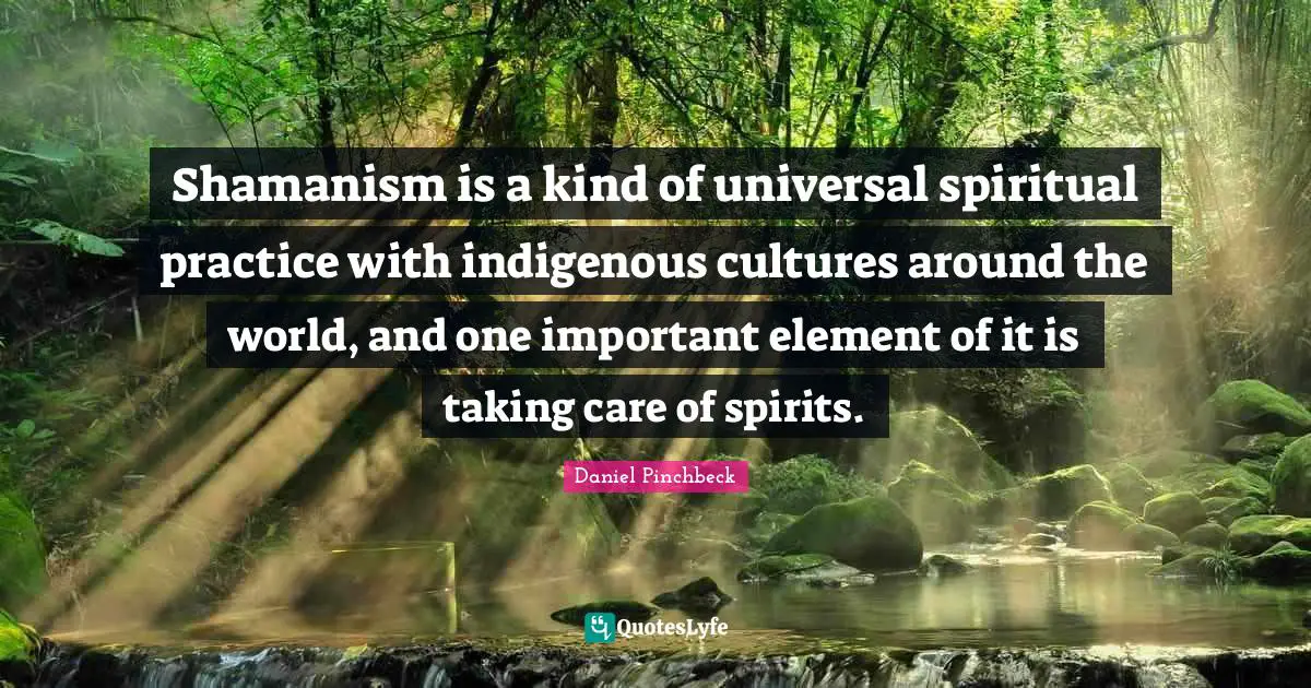 Spiritual Practice Quotes: "Shamanism is a kind of universal spiritual practice with indigenous cultures around the world, and one important element of it is taking care of spirits."
