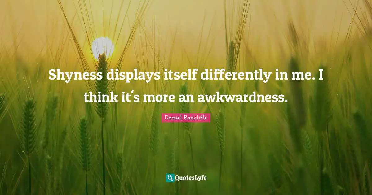 Awkwardness Quotes: "Shyness displays itself differently in me. I think it's more an awkwardness."