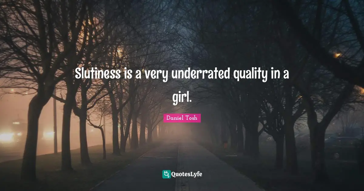 Slutiness is a very underrated quality in a girl.
