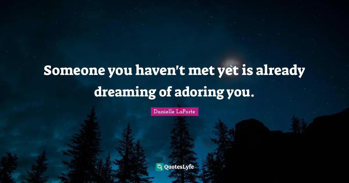 Danielle LaPorte Quotes: "Someone you haven't met yet is already dreaming of adoring you."