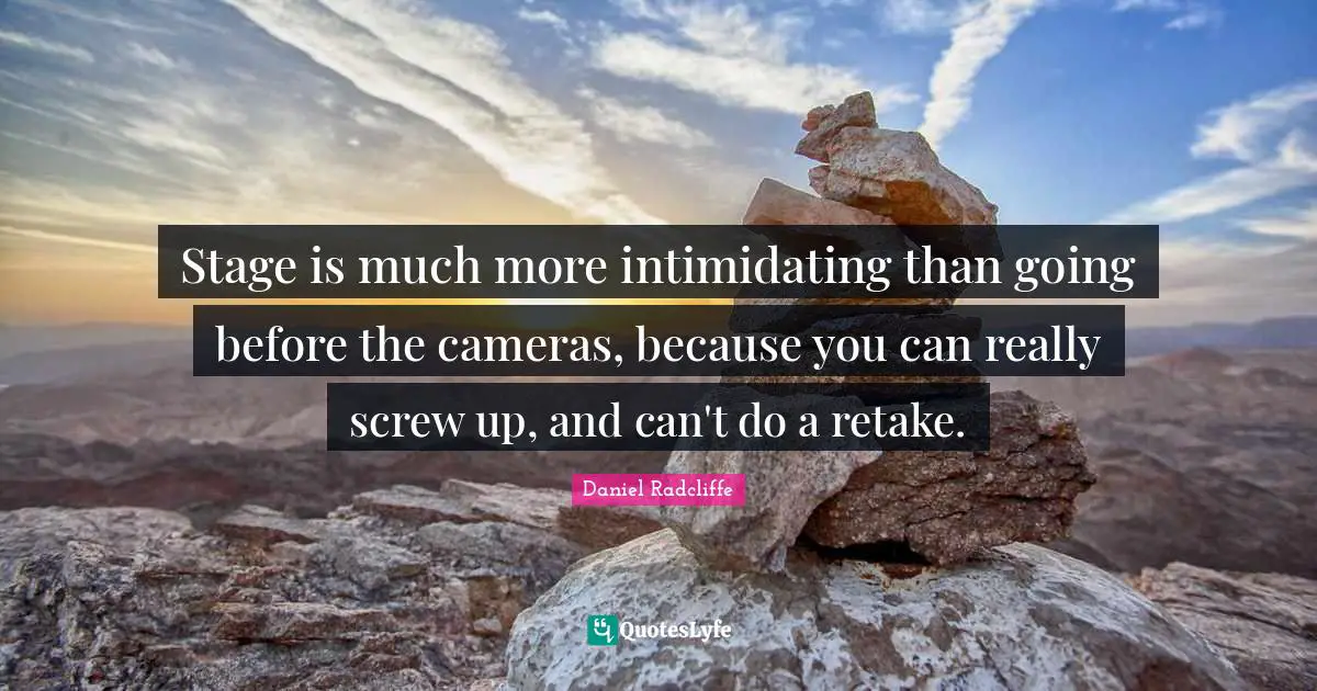 Daniel Radcliffe Quotes: "Stage is much more intimidating than going before the cameras, because you can really screw up, and can't do a retake."