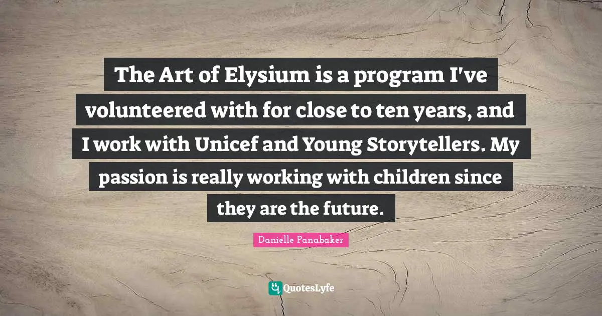 Unicef Quotes: "The Art of Elysium is a program I've volunteered with for close to ten years, and I work with Unicef and Young Storytellers. My passion is really working with children since they are the future."
