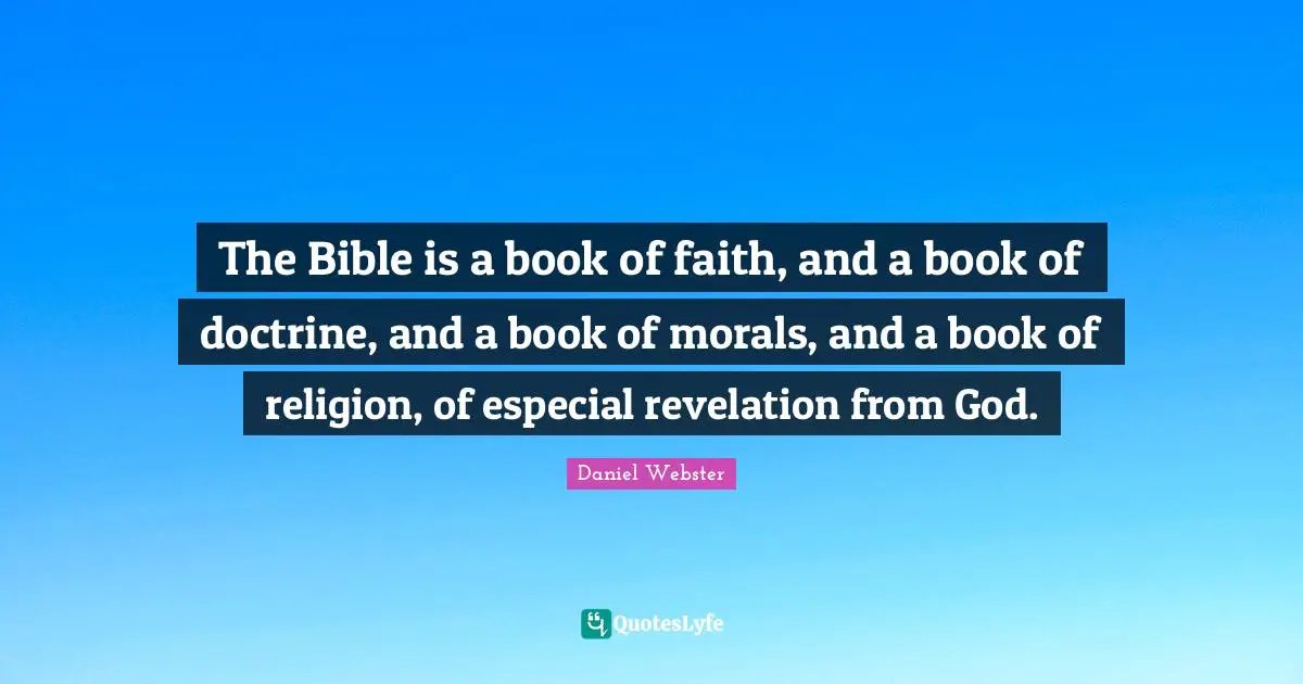 The Bible is a book of faith, and a book of doctrine, and a book of morals, and a book of religion, of especial revelation from God.