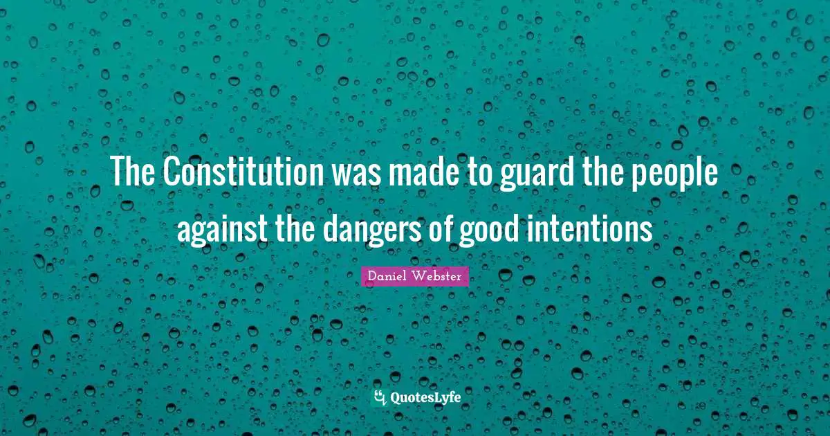 Good Intentions Quotes: "The Constitution was made to guard the people against the dangers of good intentions"