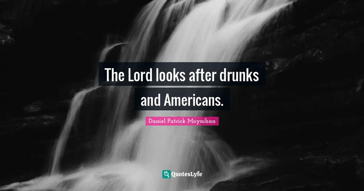 Daniel Patrick Moynihan Quotes: "The Lord looks after drunks and Americans."