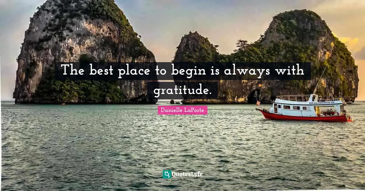 Danielle LaPorte Quotes: "The best place to begin is always with gratitude."