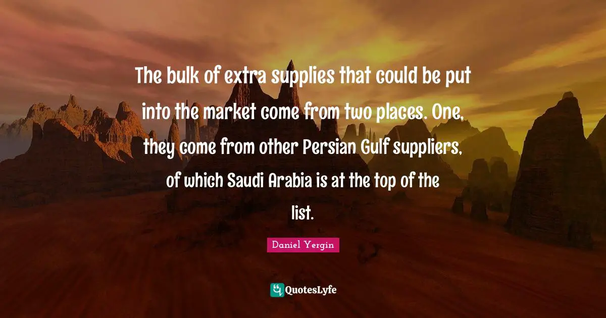 Lists Quotes: "The bulk of extra supplies that could be put into the market come from two places. One, they come from other Persian Gulf suppliers, of which Saudi Arabia is at the top of the list."