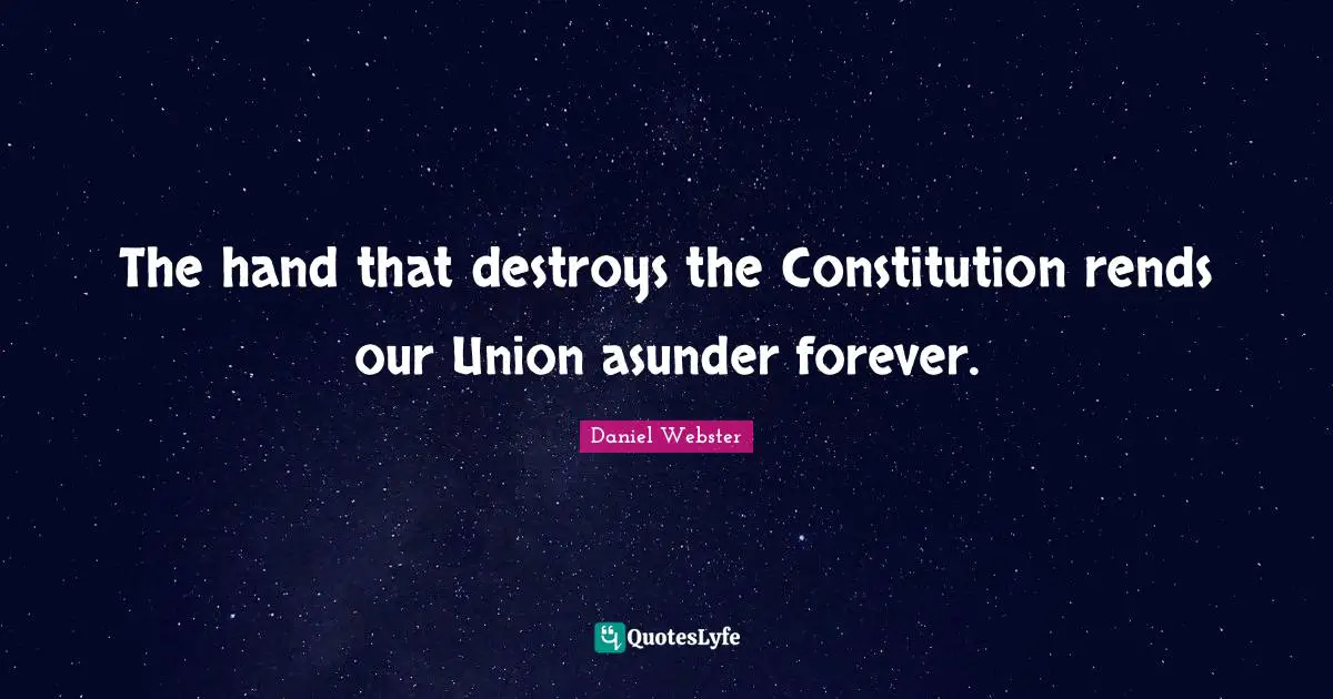 The hand that destroys the Constitution rends our Union asunder forever.