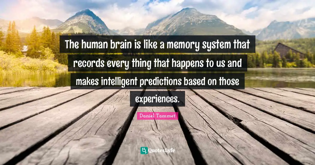 The human brain is like a memory system that records every thing that happens to us and makes intelligent predictions based on those experiences.