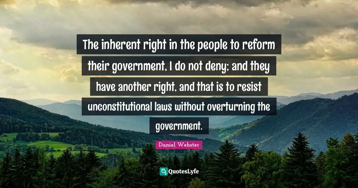 Inherent Quotes: "The inherent right in the people to reform their government, I do not deny; and they have another right, and that is to resist unconstitutional laws without overturning the government."