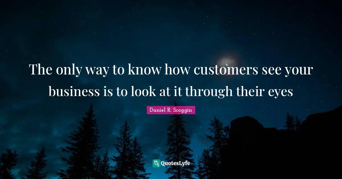 The only way to know how customers see your business is to look at it through their eyes