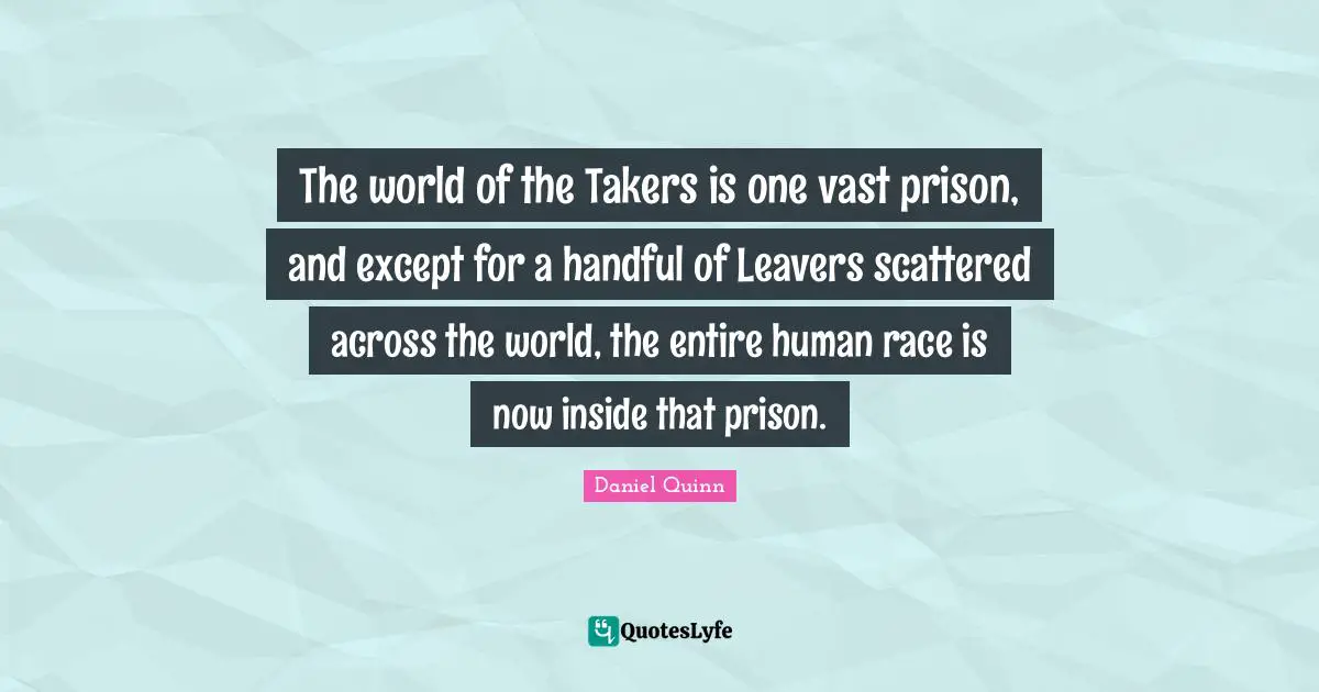 Human Race Quotes: "The world of the Takers is one vast prison, and except for a handful of Leavers scattered across the world, the entire human race is now inside that prison."