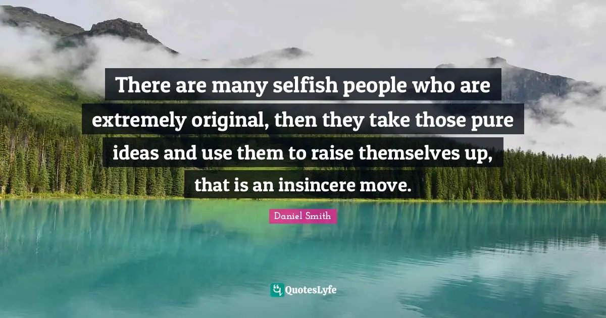 Selfish Quotes: "There are many selfish people who are extremely original, then they take those pure ideas and use them to raise themselves up, that is an insincere move."