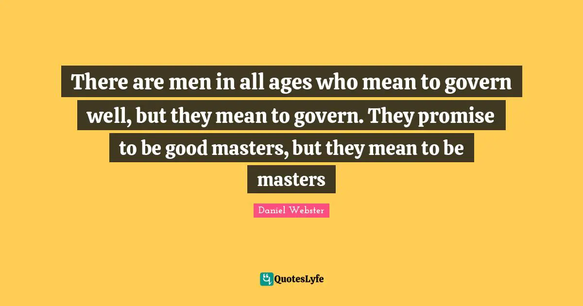 Masters Quotes: "There are men in all ages who mean to govern well, but they mean to govern. They promise to be good masters, but they mean to be masters"