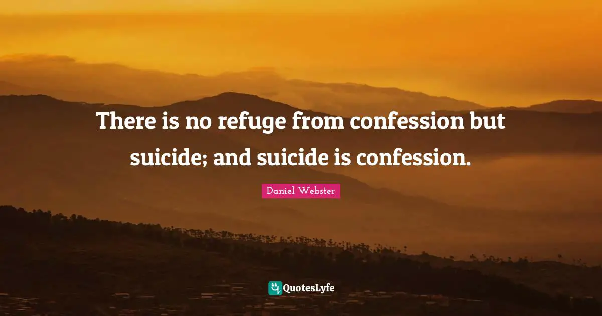 There is no refuge from confession but suicide; and suicide is confession.