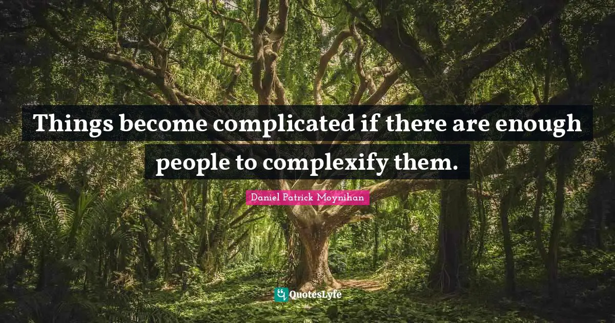 Daniel Patrick Moynihan Quotes: "Things become complicated if there are enough people to complexify them."