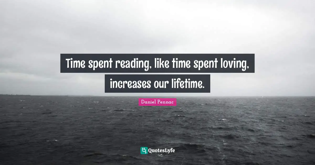 Time spent reading, like time spent loving, increases our lifetime.