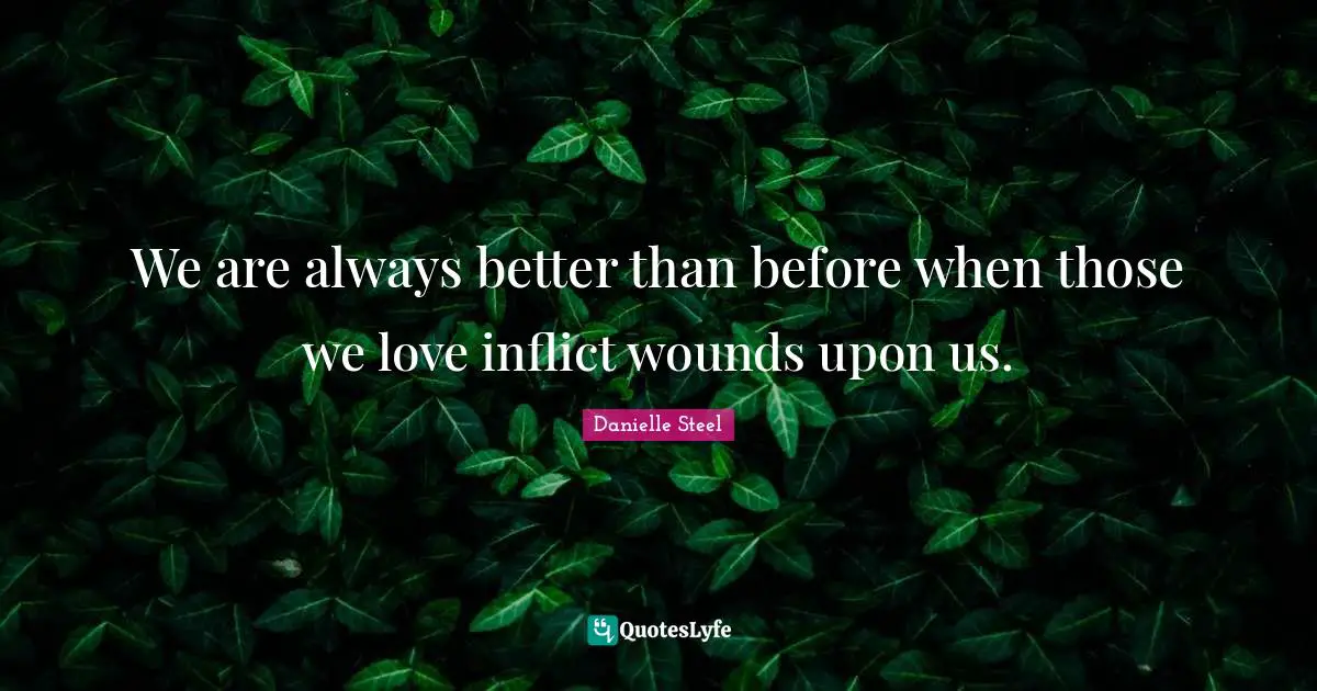 Those We Love Quotes: "We are always better than before when those we love inflict wounds upon us."