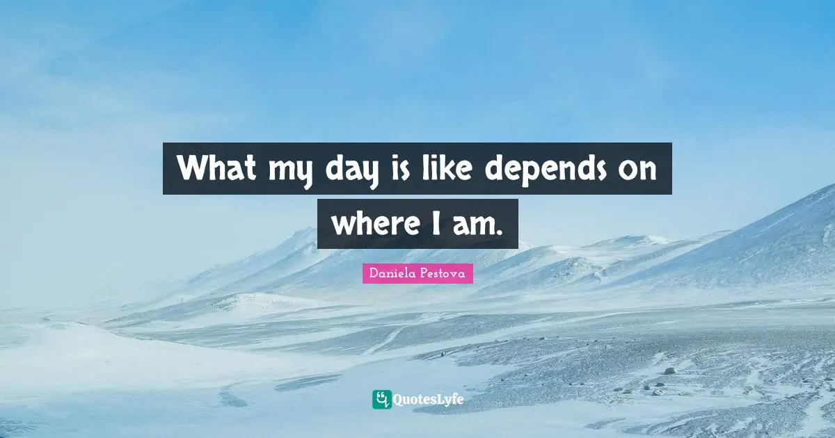 What my day is like depends on where I am.