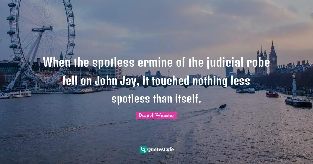 When the spotless ermine of the judicial robe fell on John Jay, it touched nothing less spotless than itself.