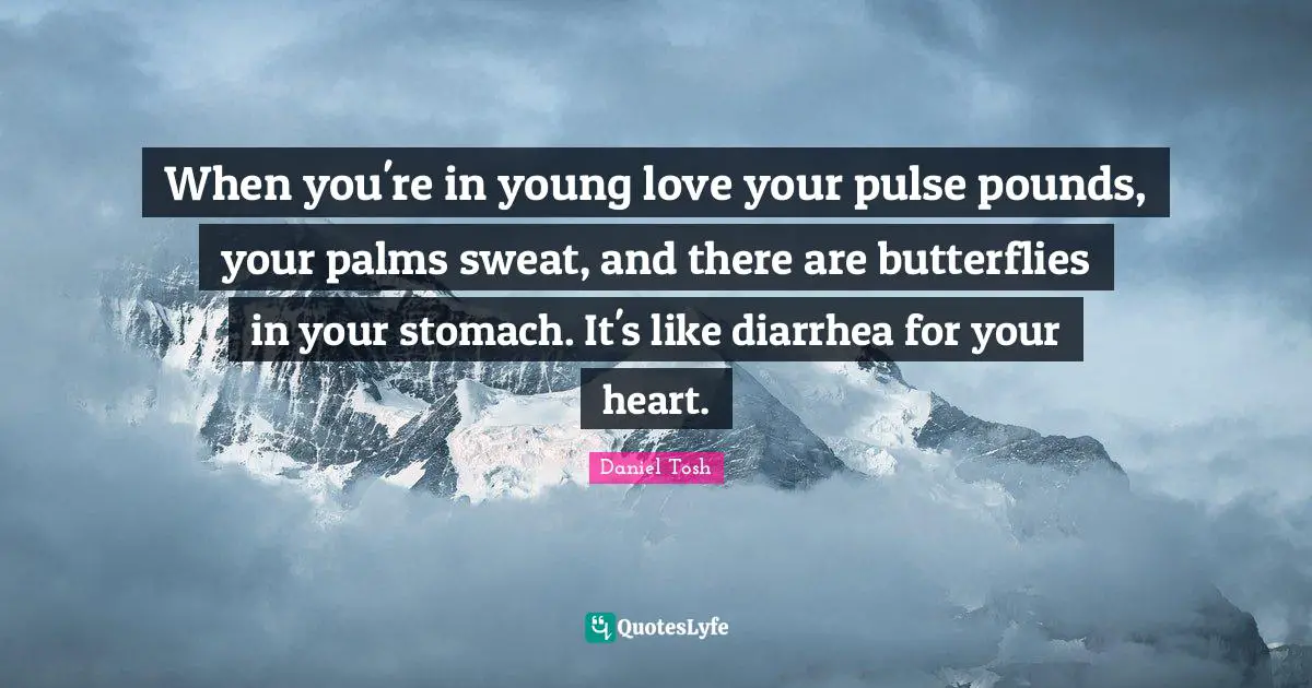 Pounds Quotes: "When you're in young love your pulse pounds, your palms sweat, and there are butterflies in your stomach. It's like diarrhea for your heart."