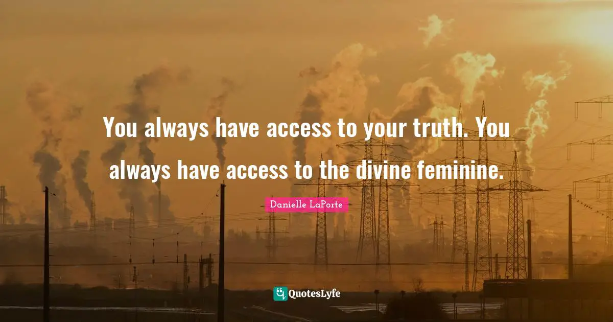 Danielle LaPorte Quotes: "You always have access to your truth. You always have access to the divine feminine."
