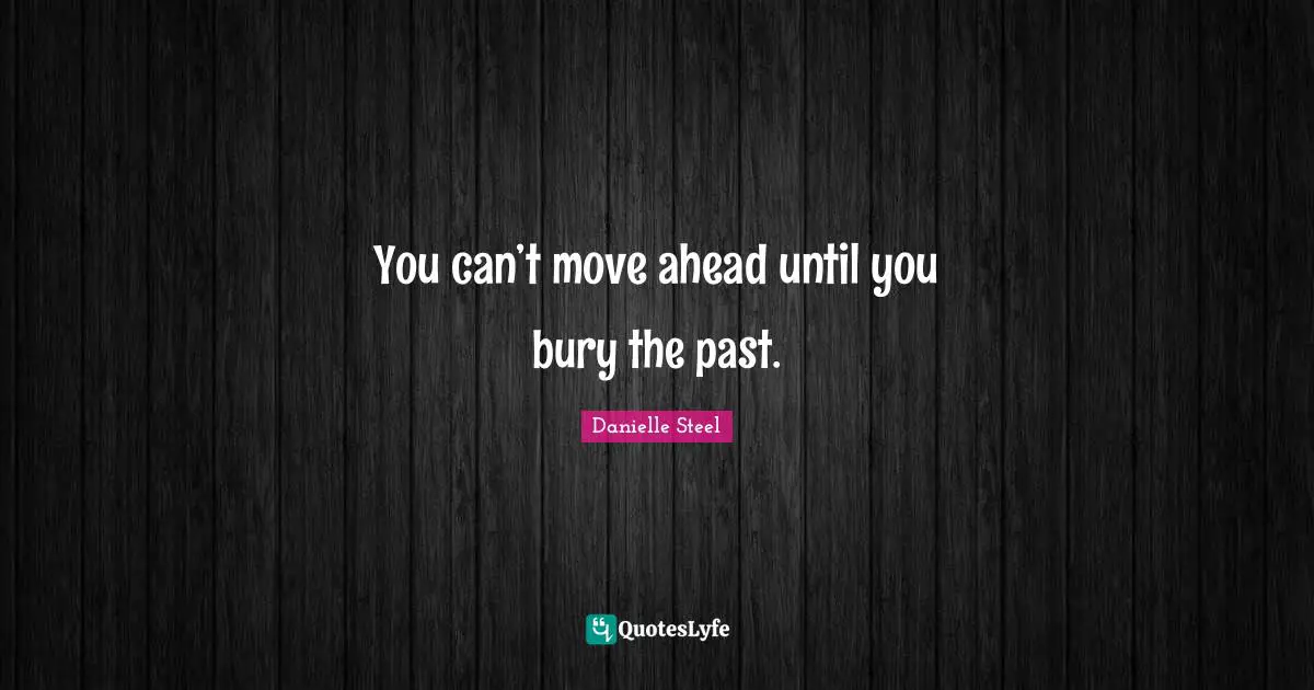You can’t move ahead until you bury the past.