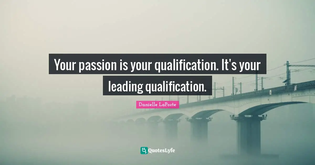 Danielle LaPorte Quotes: "Your passion is your qualification. It's your leading qualification."