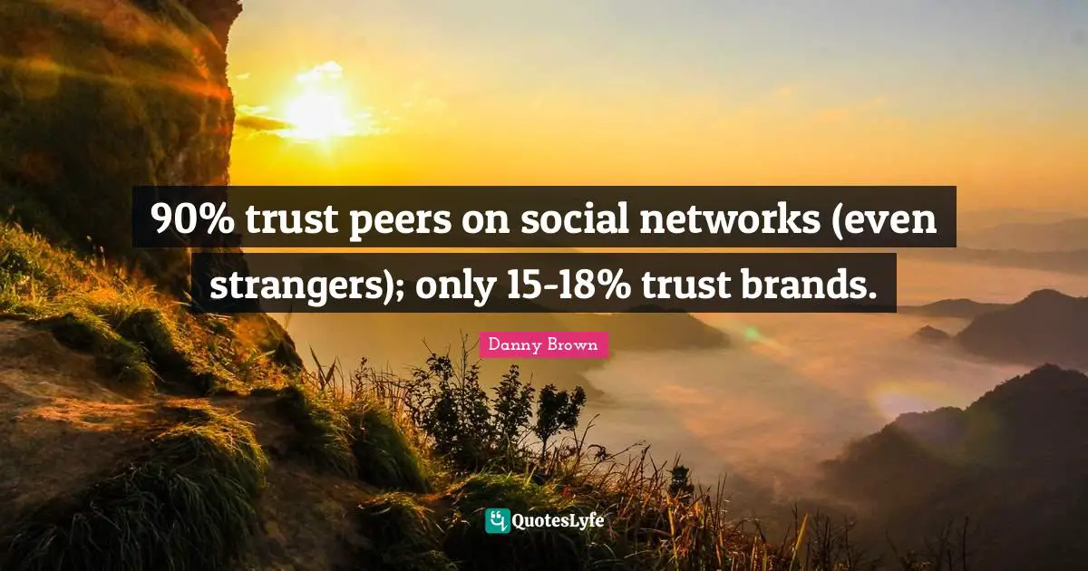 90% trust peers on social networks (even strangers); only 15-18% trust brands.