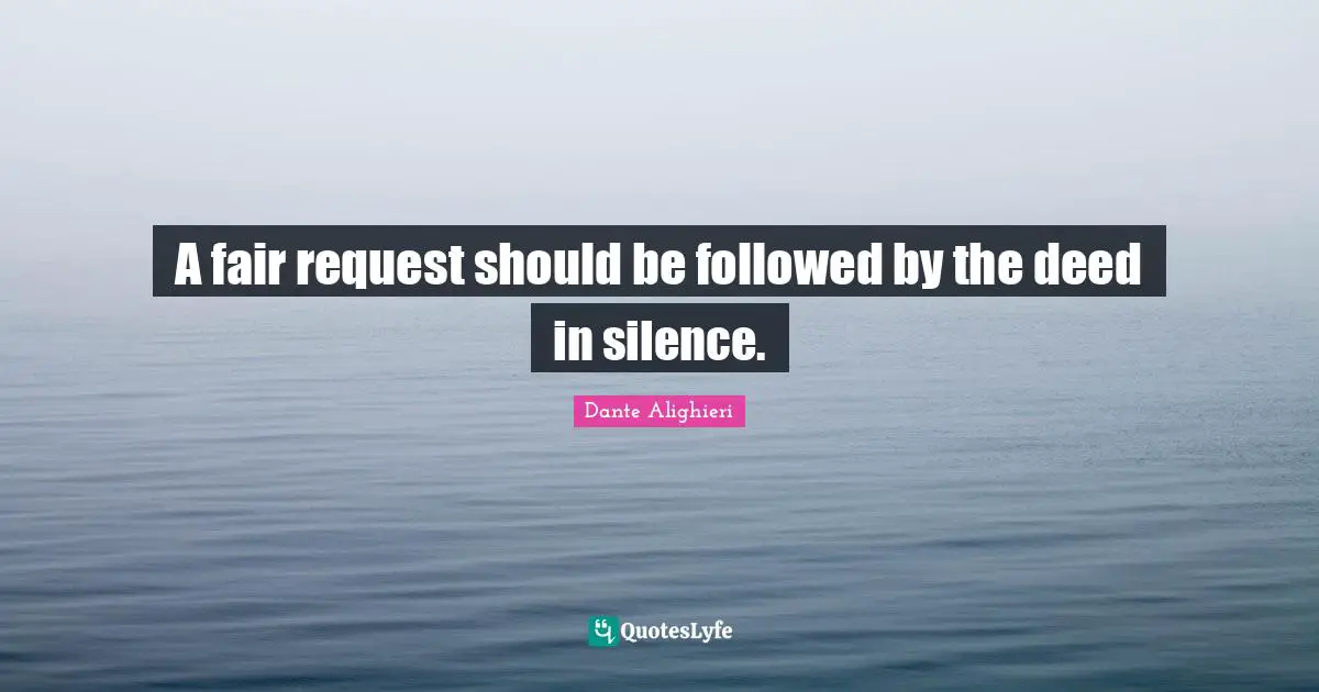 A fair request should be followed by the deed in silence.